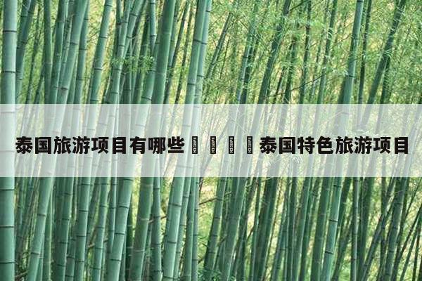 泰国旅游项目有哪些泰国特色旅游项目 第1张