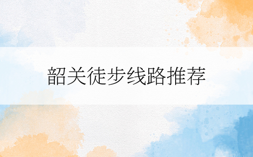 韶关旅游景点推荐表_韶关旅游景点排名前十_旅游韶关旅游景点